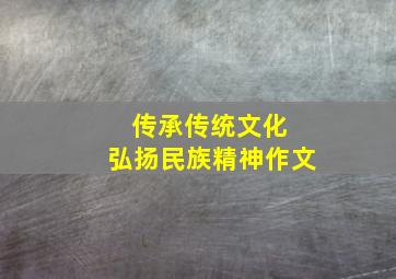 传承传统文化 弘扬民族精神作文